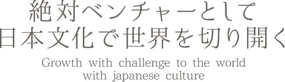 絶対ベンチャーとして日本文化で世界を切り開く